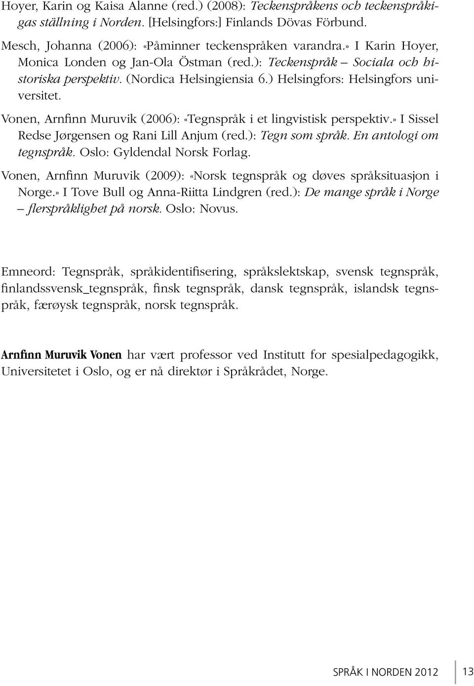 Vonen, Arnfinn Muruvik (2006): «Tegnspråk i et lingvistisk perspektiv.» I Sissel Redse Jørgensen og Rani Lill Anjum (red.): Tegn som språk. En antologi om tegnspråk. Oslo: Gyldendal Norsk Forlag.