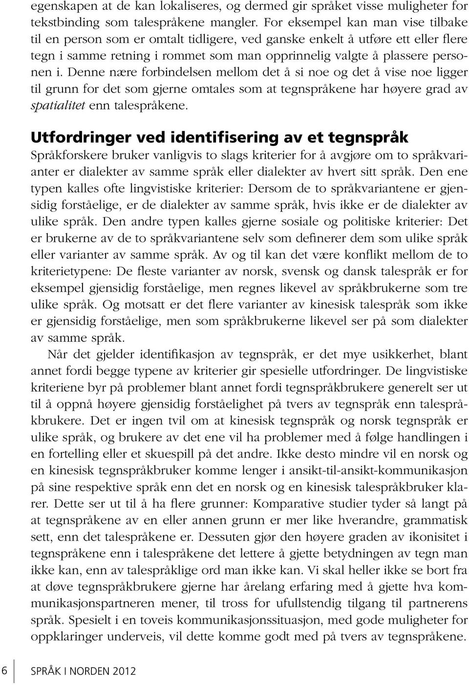 Denne nære forbindelsen mellom det å si noe og det å vise noe ligger til grunn for det som gjerne omtales som at tegnspråkene har høyere grad av spatialitet enn talespråkene.