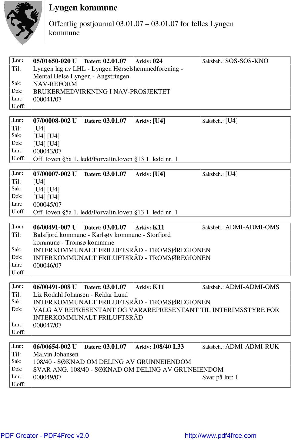 nr: 07/00008-002 U Datert: 03.01.07 Arkiv: [U4] Saksbeh.: [U4] Til: [U4] Sak: [U4] [U4] Dok: [U4] [U4] Lnr.: 000043/07 Off. loven 5a 1. ledd/forvaltn.loven 13 1. ledd nr. 1 J.