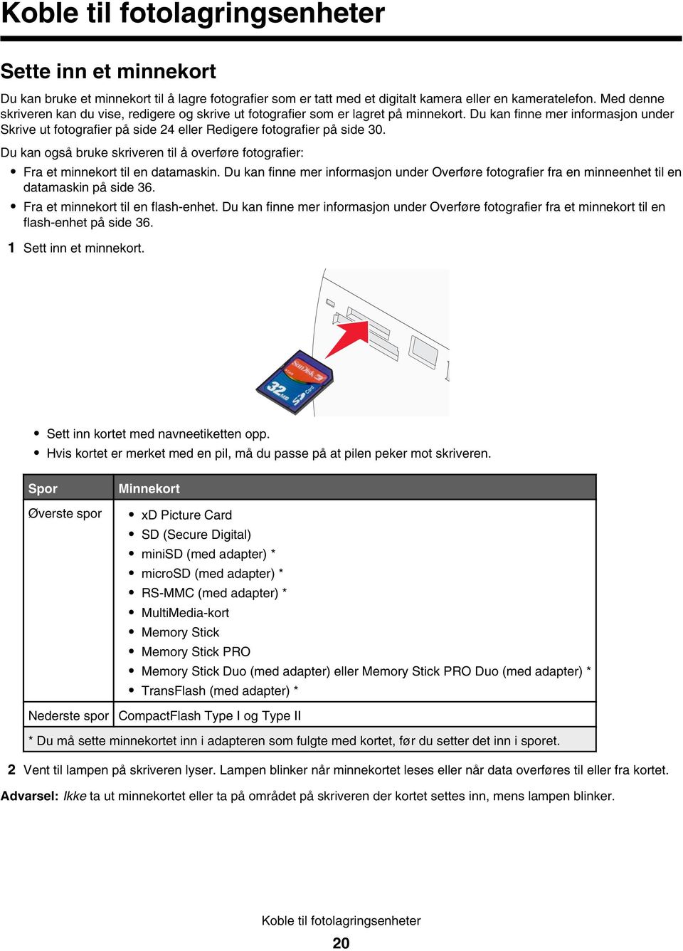 Du kan finne mer informasjon under Skrive ut fotografier på side 24 eller Redigere fotografier på side 30. Du kan også bruke skriveren til å overføre fotografier: Fra et minnekort til en datamaskin.