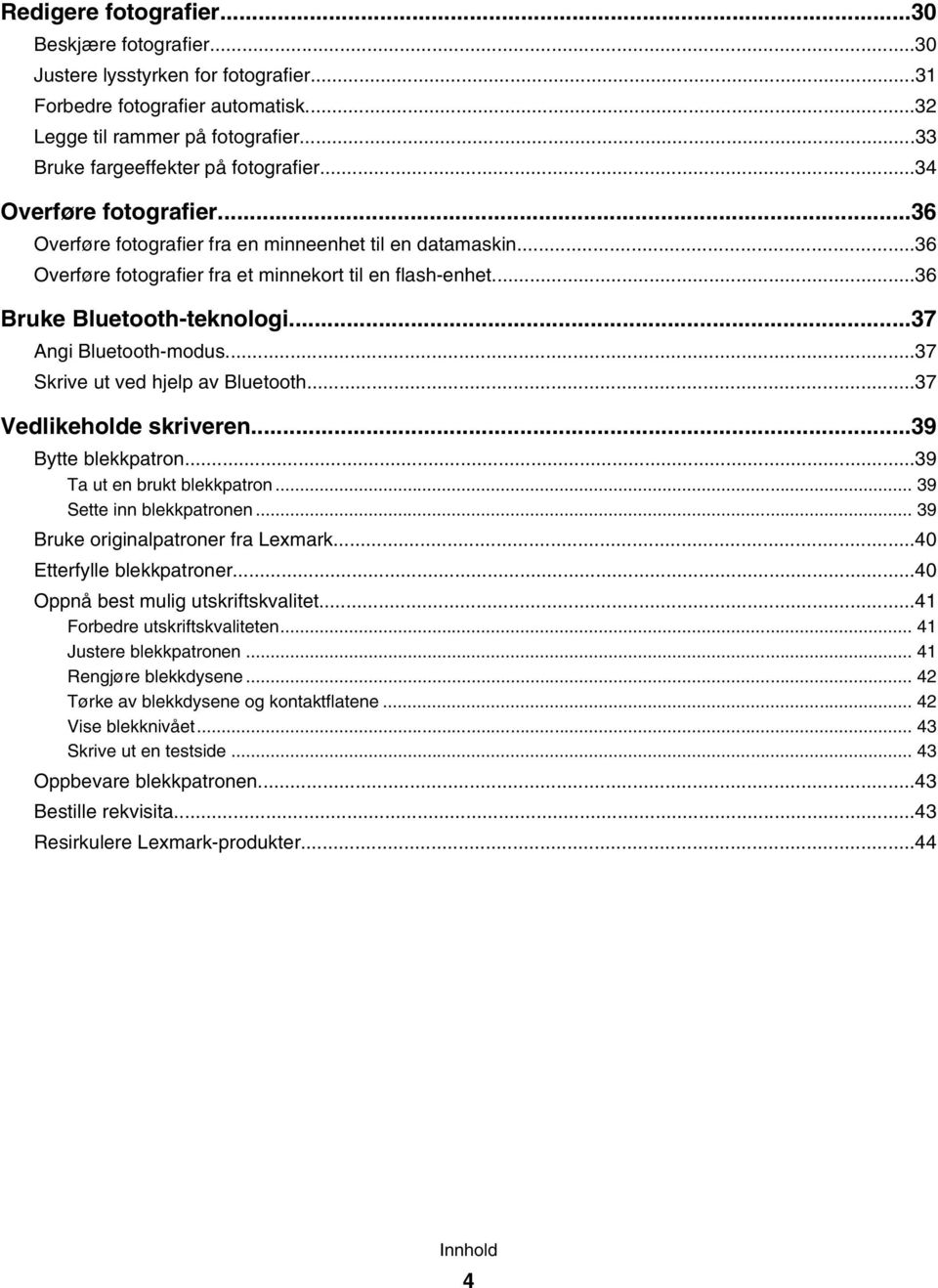 ..37 Angi Bluetooth-modus...37 Skrive ut ved hjelp av Bluetooth...37 Vedlikeholde skriveren...39 Bytte blekkpatron...39 Ta ut en brukt blekkpatron... 39 Sette inn blekkpatronen.