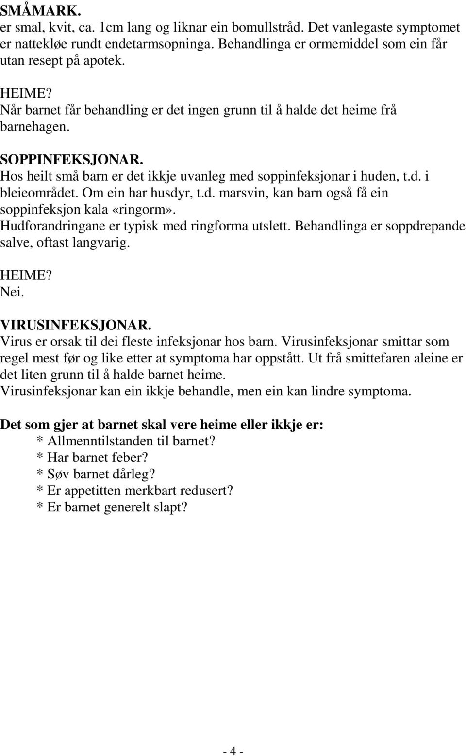 Om ein har husdyr, t.d. marsvin, kan barn også få ein soppinfeksjon kala «ringorm». Hudforandringane er typisk med ringforma utslett. Behandlinga er soppdrepande salve, oftast langvarig. Nei.