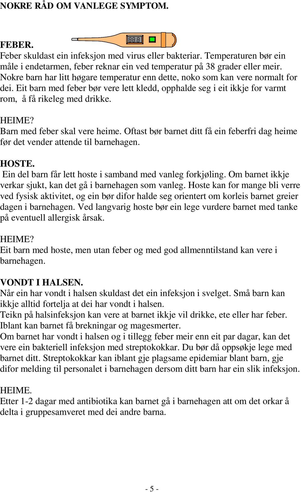 Barn med feber skal vere heime. Oftast bør barnet ditt få ein feberfri dag heime før det vender attende til barnehagen. HOSTE. Ein del barn får lett hoste i samband med vanleg forkjøling.