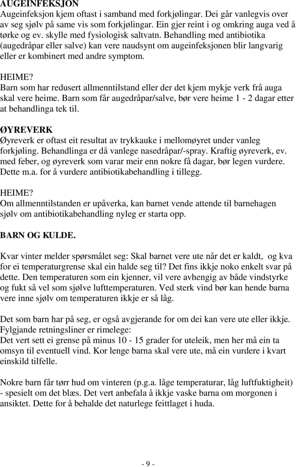 Barn som har redusert allmenntilstand eller der det kjem mykje verk frå auga skal vere heime. Barn som får augedråpar/salve, bør vere heime 1-2 dagar etter at behandlinga tek til.