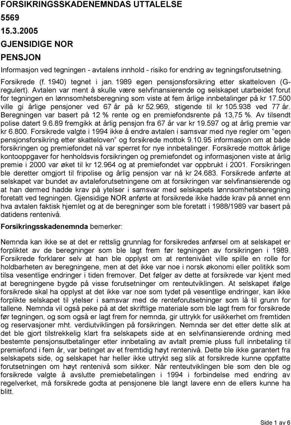 Avtalen var ment å skulle være selvfinansierende og selskapet utarbeidet forut for tegningen en lønnsomhetsberegning som viste at fem årlige innbetalinger på kr 17.