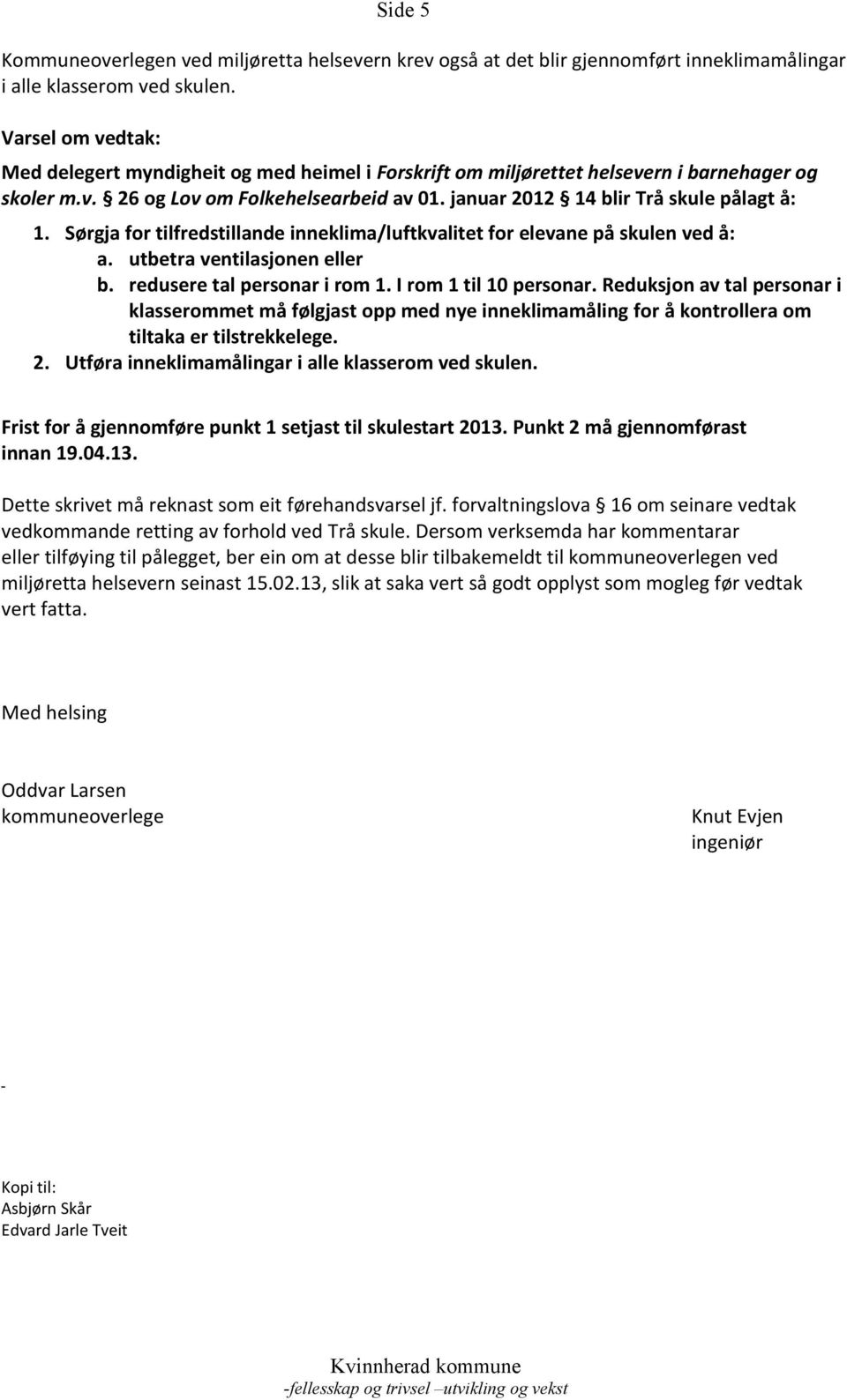 Sørgja for tilfredstillande inneklima/luftkvalitet for elevane på skulen ved å: a. utbetra ventilasjonen eller b. redusere tal personar i rom 1. I rom 1 til 10 personar.