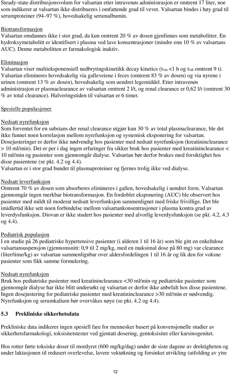 En hydroksymetabolitt er identifisert i plasma ved lave konsentrasjoner (mindre enn 10 % av valsartans AUC). Denne metabolitten er farmakologisk inaktiv.