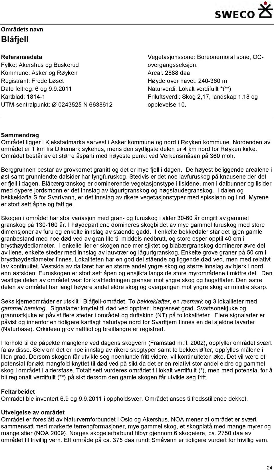 Areal: 2888 daa Høyde over havet: 240-360 m Naturverdi: Lokalt verdifullt *(**) Friluftsverdi: Skog 2,17, landskap 1,18 og opplevelse 10.