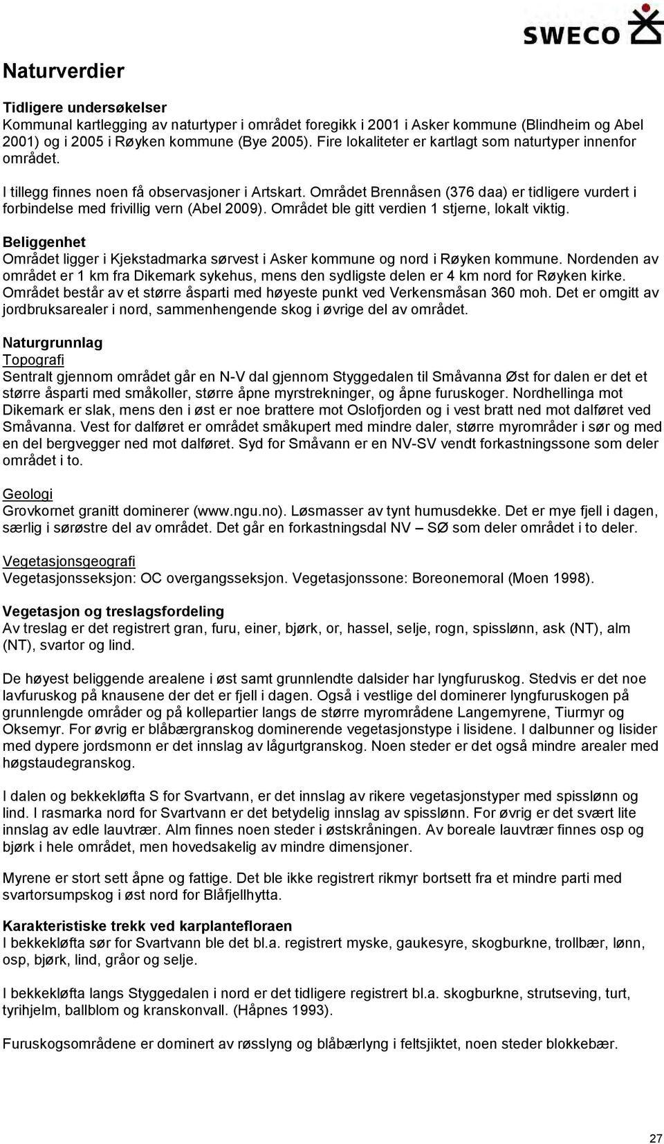 Området Brennåsen (376 daa) er tidligere vurdert i forbindelse med frivillig vern (Abel 2009). Området ble gitt verdien 1 stjerne, lokalt viktig.