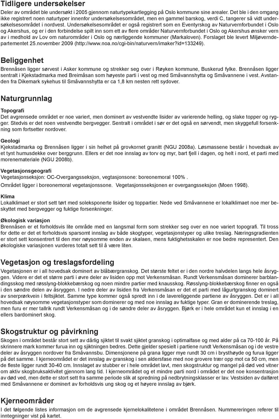 Undersøkelsesområdet er også registrert som en Eventyrskog av Naturvernforbundet i Oslo og Akershus, og er i den forbindelse spilt inn som ett av flere områder Naturvernforbundet i Oslo og Akershus