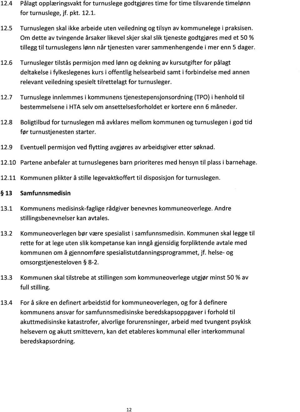 Om dette av tvingende årsaker likevel skjer skal slik tjeneste godtgjøres med et 50 % tillegg til turnuslegens lønn når tjenesten varer sammenhengende i mer enn 5 dager L2.