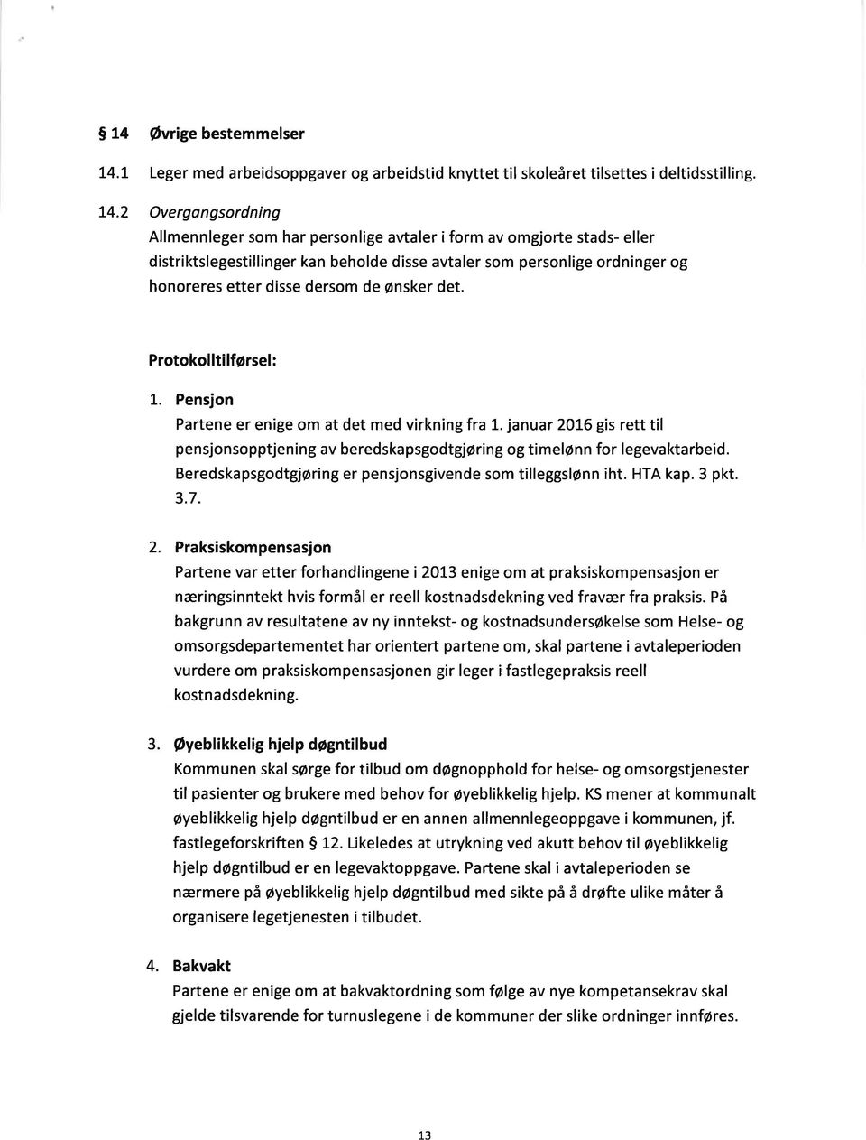 Pensjon Partene er enige om at det med virkning fra 1. januar 2OL6 gis rett til pensjonsopptjening av beredskapsgodtgjøring og timelønn for legevaktarbeid.