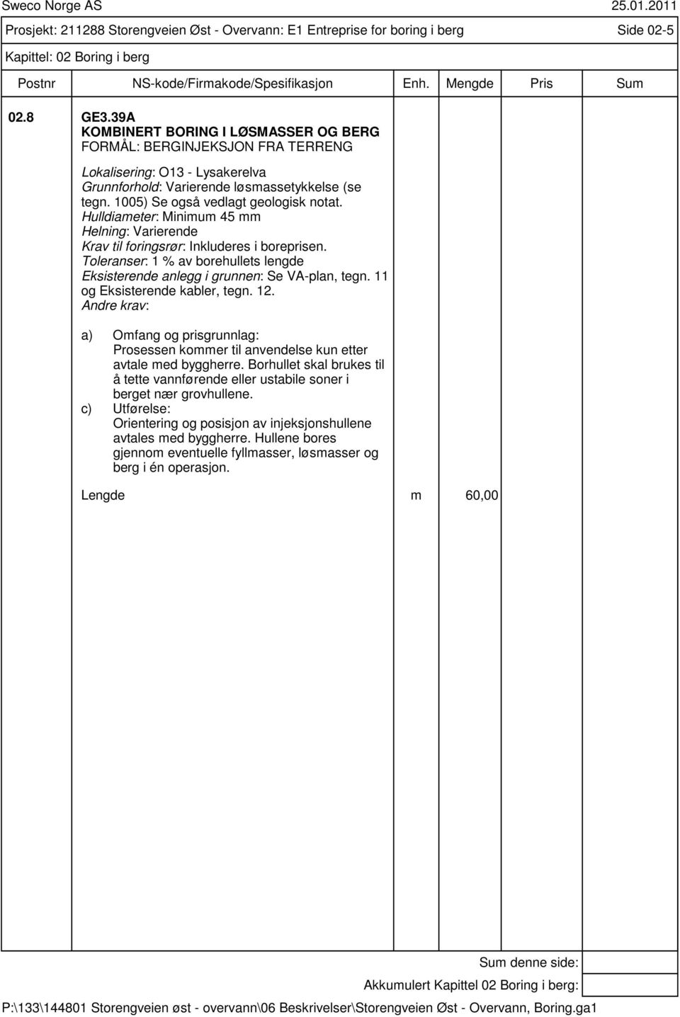 Hulldiameter: Minimum 45 mm Helning: Varierende Krav til foringsrør: Inkluderes i boreprisen. Toleranser: 1 % av borehullets lengde Eksisterende anlegg i grunnen: Se VA-plan, tegn.