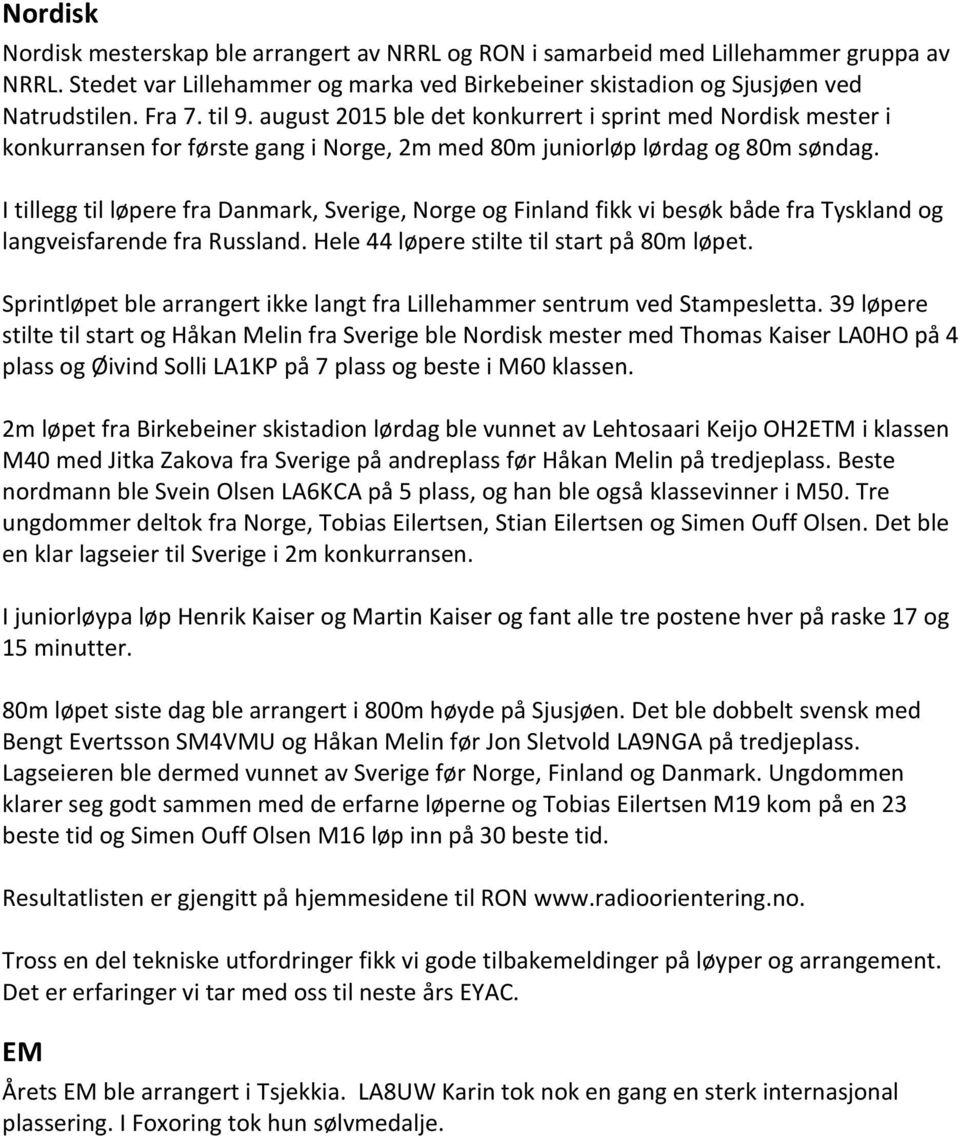 I tillegg til løpere fra Danmark, Sverige, Norge og Finland fikk vi besøk både fra Tyskland og langveisfarende fra Russland. Hele 44 løpere stilte til start på 80m løpet.