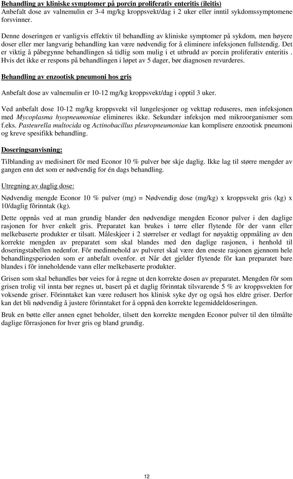 Det er viktig å påbegynne behandlingen så tidlig som mulig i et utbrudd av porcin proliferativ enteritis. Hvis det ikke er respons på behandlingen i løpet av 5 dager, bør diagnosen revurderes.