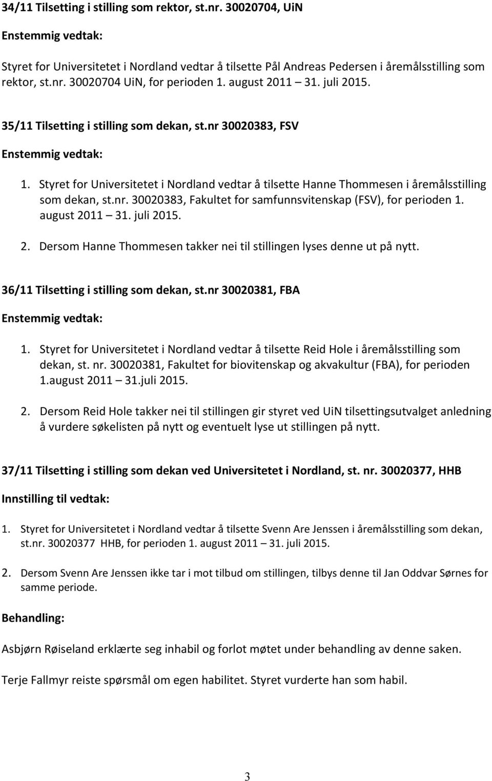 august 2011 31. juli 2015. 2. Dersom Hanne Thommesen takker nei til stillingen lyses denne ut på nytt. 36/11 Tilsetting i stilling som dekan, st.nr 30020381, FBA 1.