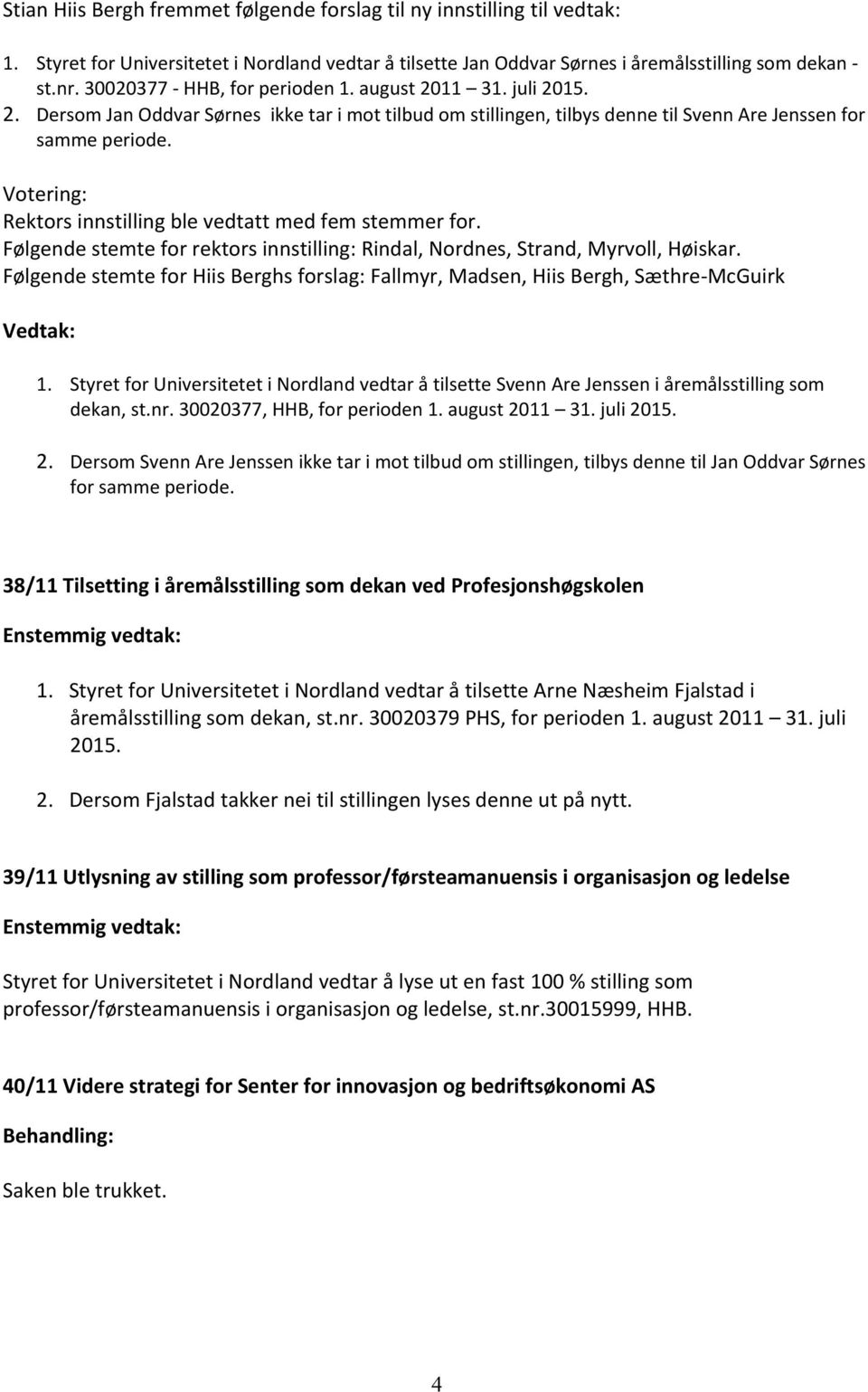 Votering: Rektors innstilling ble vedtatt med fem stemmer for. Følgende stemte for rektors innstilling: Rindal, Nordnes, Strand, Myrvoll, Høiskar.