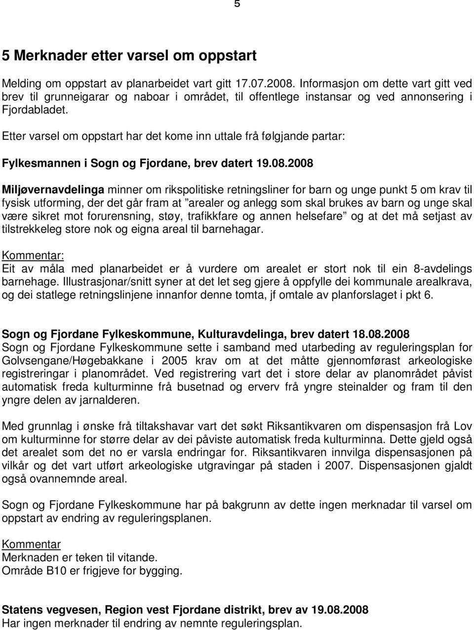 Etter varsel om oppstart har det kome inn uttale frå følgjande partar: Fylkesmannen i Sogn og Fjordane, brev datert 19.08.