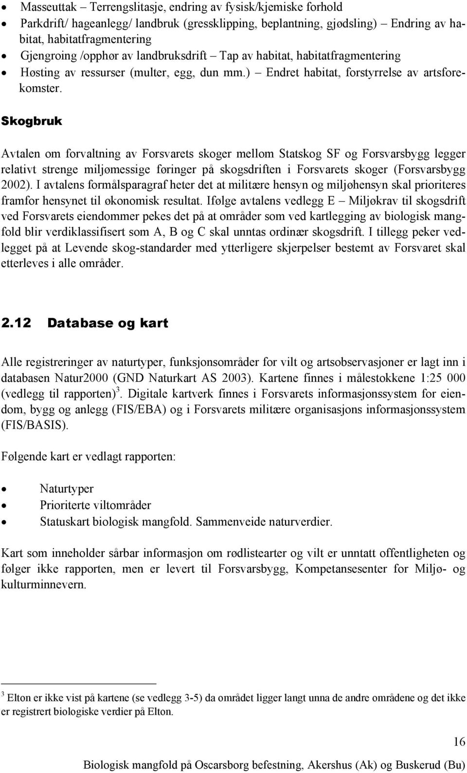 Skogbruk Avtalen om forvaltning av Forsvarets skoger mellom Statskog SF og Forsvarsbygg legger relativt strenge miljømessige føringer på skogsdriften i Forsvarets skoger (Forsvarsbygg 2002).