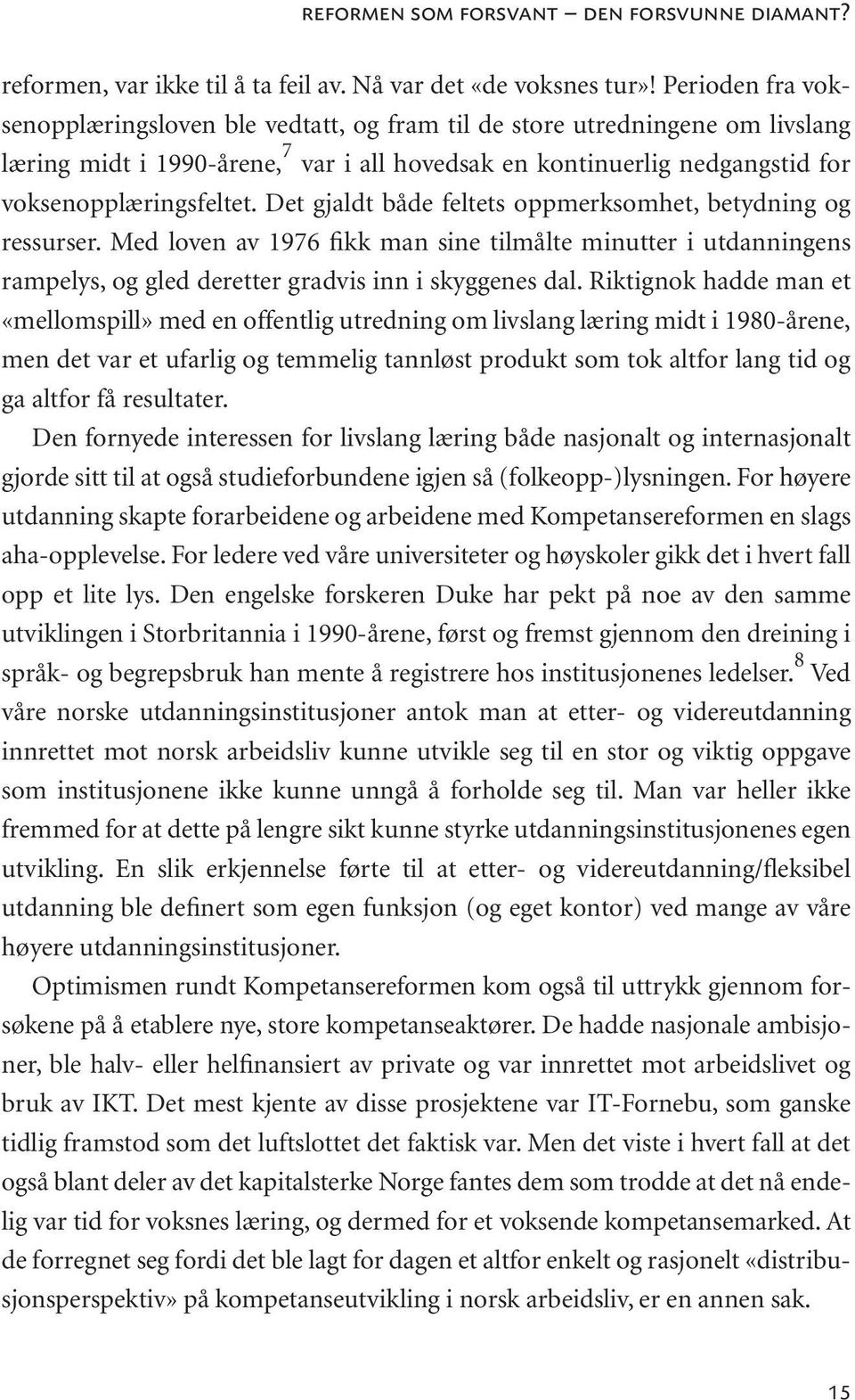 Det gjaldt både feltets oppmerksomhet, betydning og ressurser. Med loven av 1976 fikk man sine tilmålte minutter i utdanningens rampelys, og gled deretter gradvis inn i skyggenes dal.