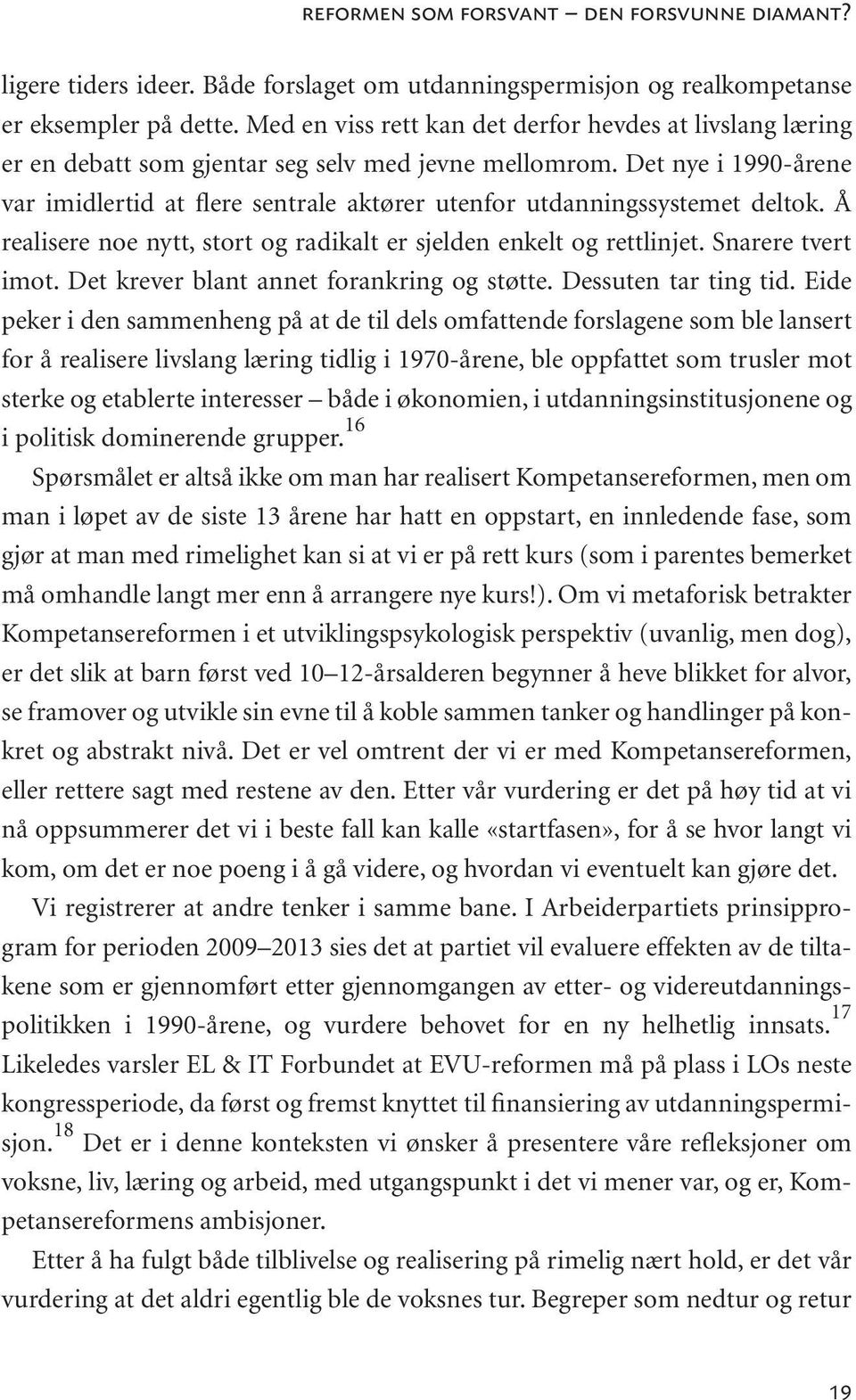 Det nye i 1990-årene var imidlertid at flere sentrale aktører utenfor utdanningssystemet deltok. Å realisere noe nytt, stort og radikalt er sjelden enkelt og rettlinjet. Snarere tvert imot.