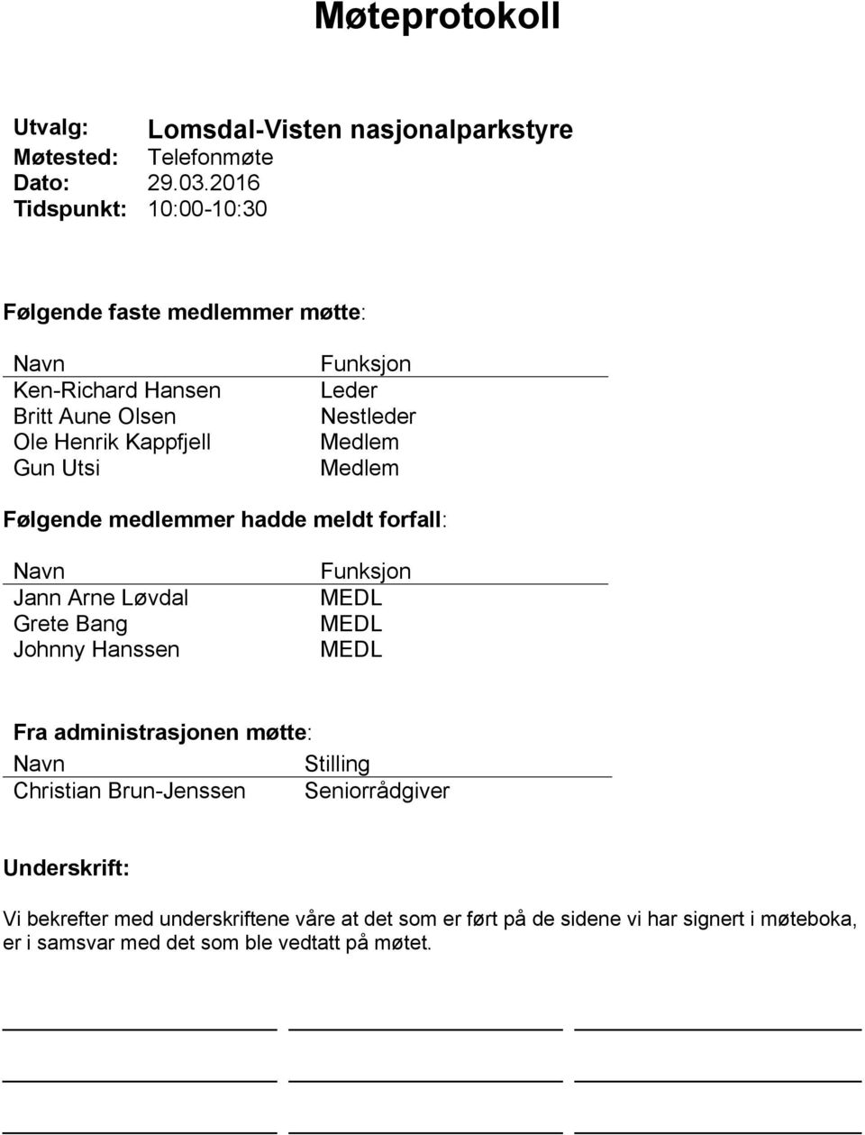 Kappfjell Gun Utsi Funksjon Leder Nestleder Medlem Medlem Følgende medlemmer hadde meldt forfall: Navn Jann Arne Løvdal Grete Bang Johnny Hanssen
