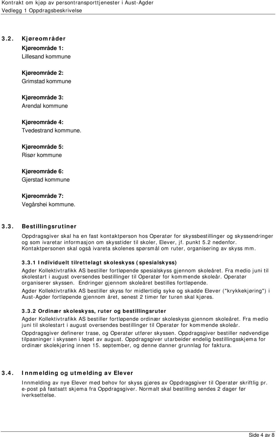 3. Bestillingsrutiner Oppdragsgiver skal ha en fast kontaktperson hos Operatør for skyssbestillinger og skyssendringer og som ivaretar informasjon om skysstider til skoler, Elever, jf. punkt 5.