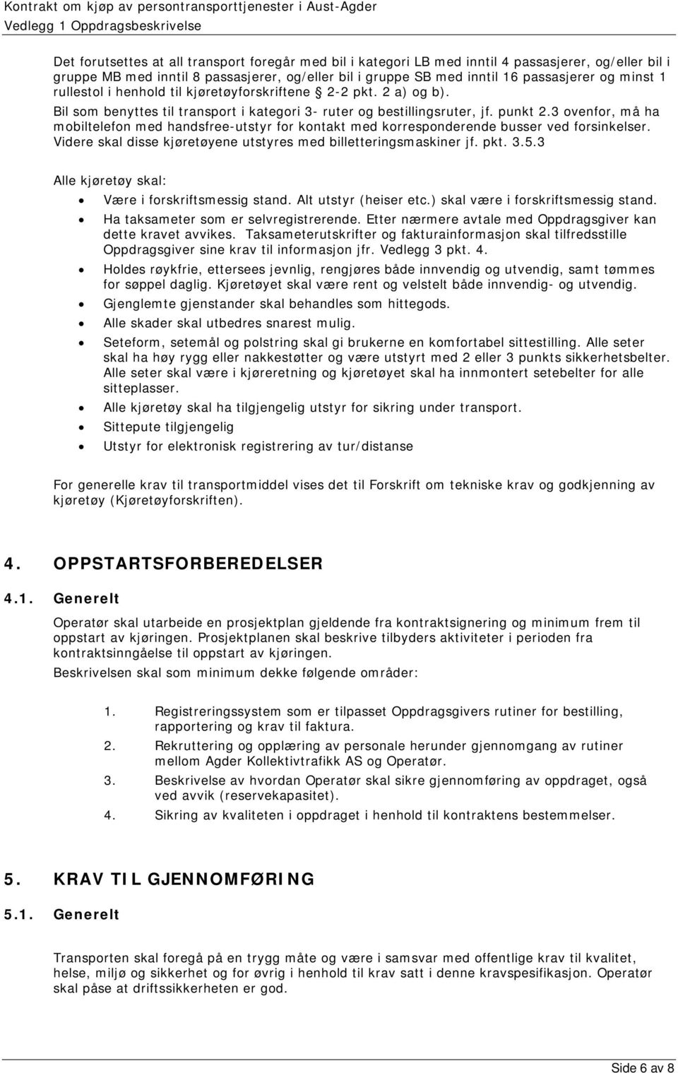 3 ovenfor, må ha mobiltelefon med handsfree-utstyr for kontakt med korresponderende busser ved forsinkelser. Videre skal disse kjøretøyene utstyres med billetteringsmaskiner jf. pkt. 3.5.