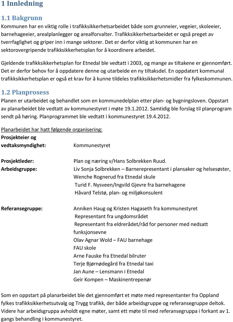 Gjeldende trafikksikkerhetsplan for Etnedal ble vedtatt i 2003, og mange av tiltakene er gjennomført. Det er derfor behov for å oppdatere denne og utarbeide en ny tiltaksdel.