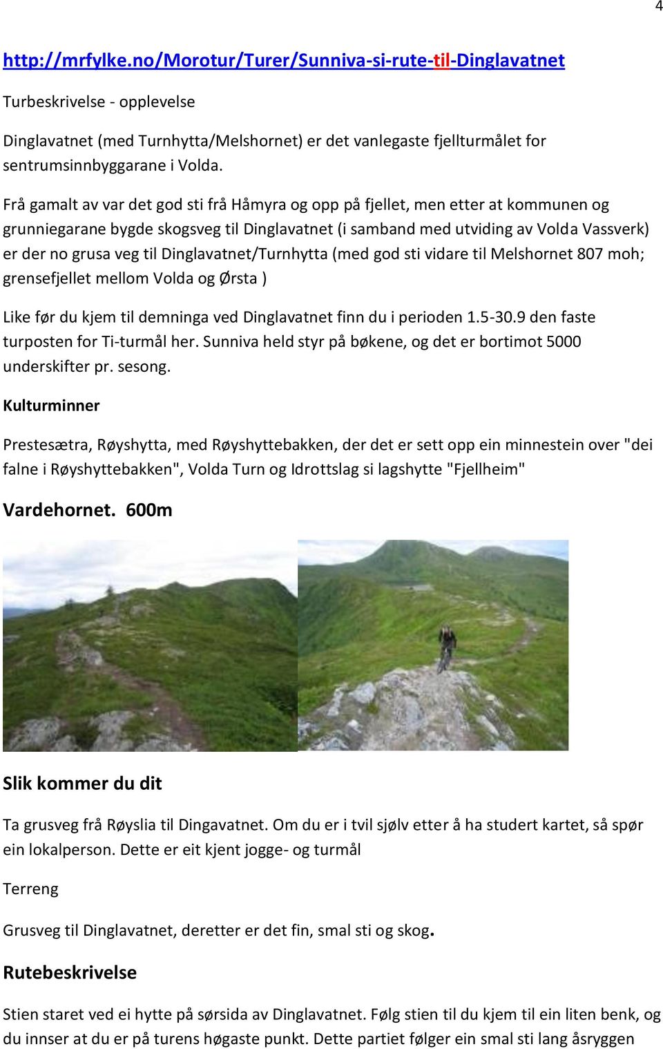 Dinglavatnet/Turnhytta (med god sti vidare til Melshornet 807 moh; grensefjellet mellom Volda og Ørsta ) Like før du kjem til demninga ved Dinglavatnet finn du i perioden 1.5-30.