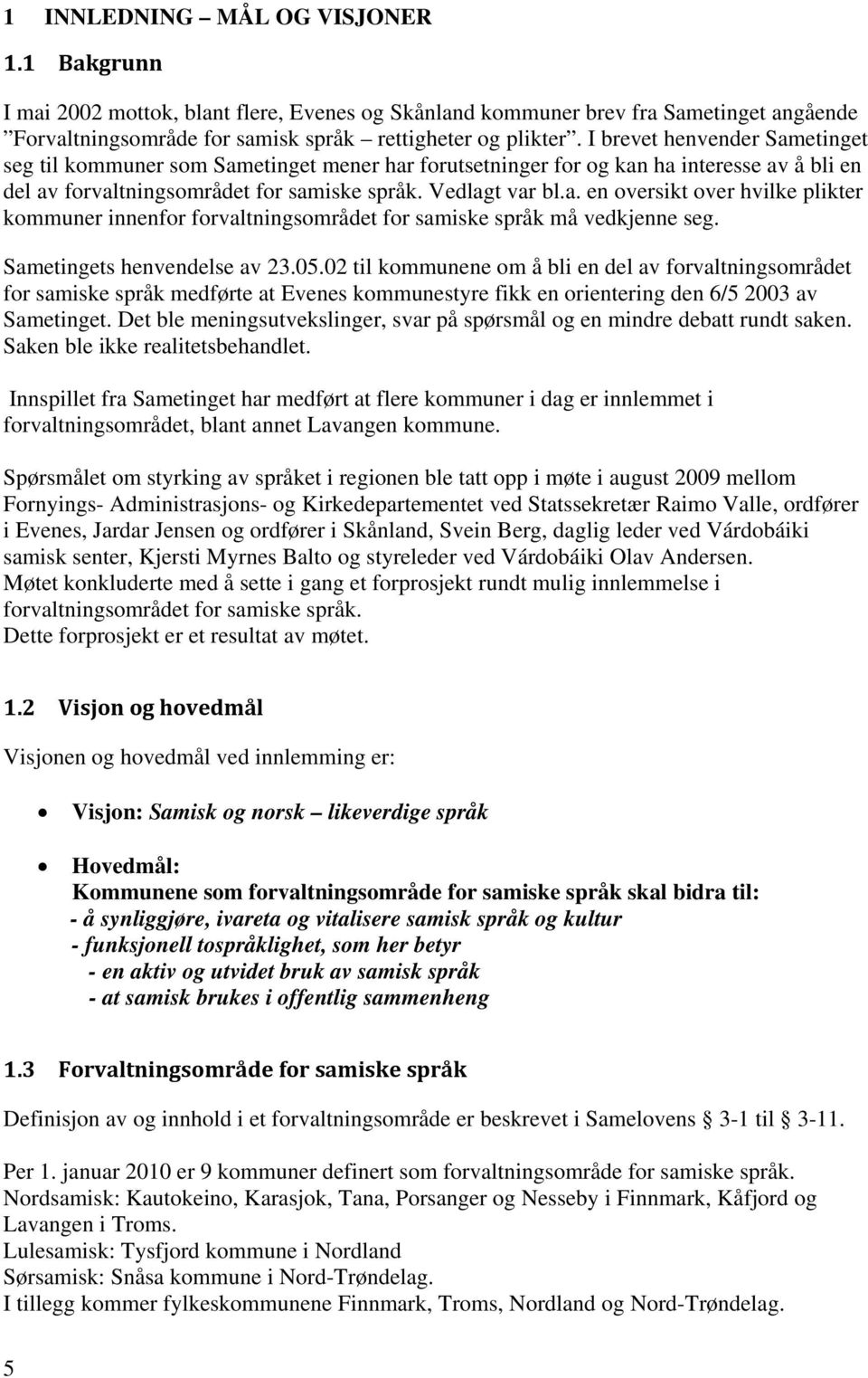 Sametingets henvendelse av 23.05.02 til kommunene om å bli en del av forvaltningsområdet for samiske språk medførte at Evenes kommunestyre fikk en orientering den 6/5 2003 av Sametinget.