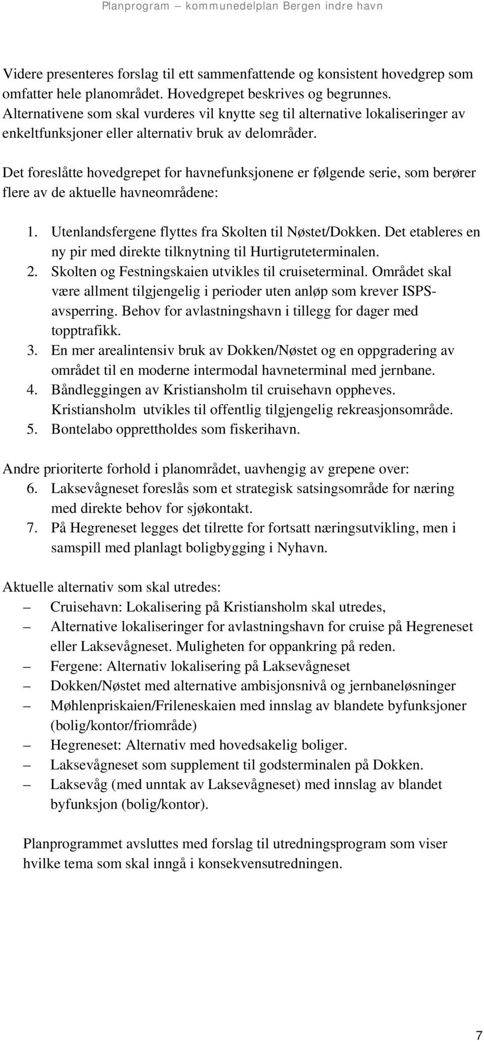 Det foreslåtte hovedgrepet for havnefunksjonene er følgende serie, som berører flere av de aktuelle havneområdene: 1. Utenlandsfergene flyttes fra Skolten til Nøstet/Dokken.