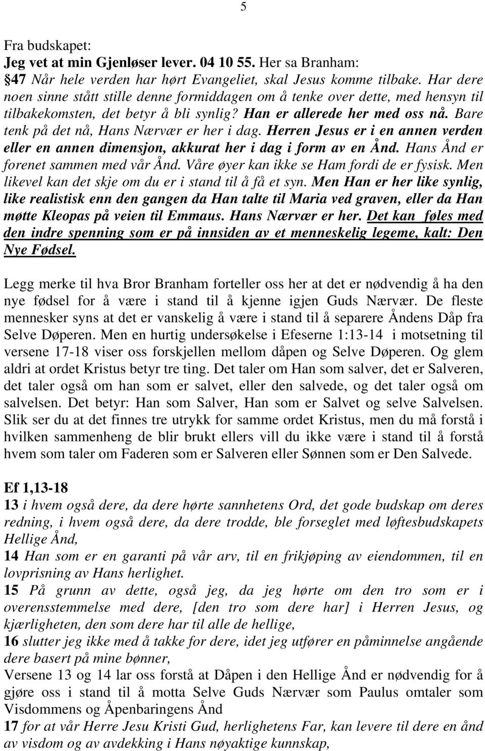 Bare tenk på det nå, Hans Nærvær er her i dag. Herren Jesus er i en annen verden eller en annen dimensjon, akkurat her i dag i form av en Ånd. Hans Ånd er forenet sammen med vår Ånd.