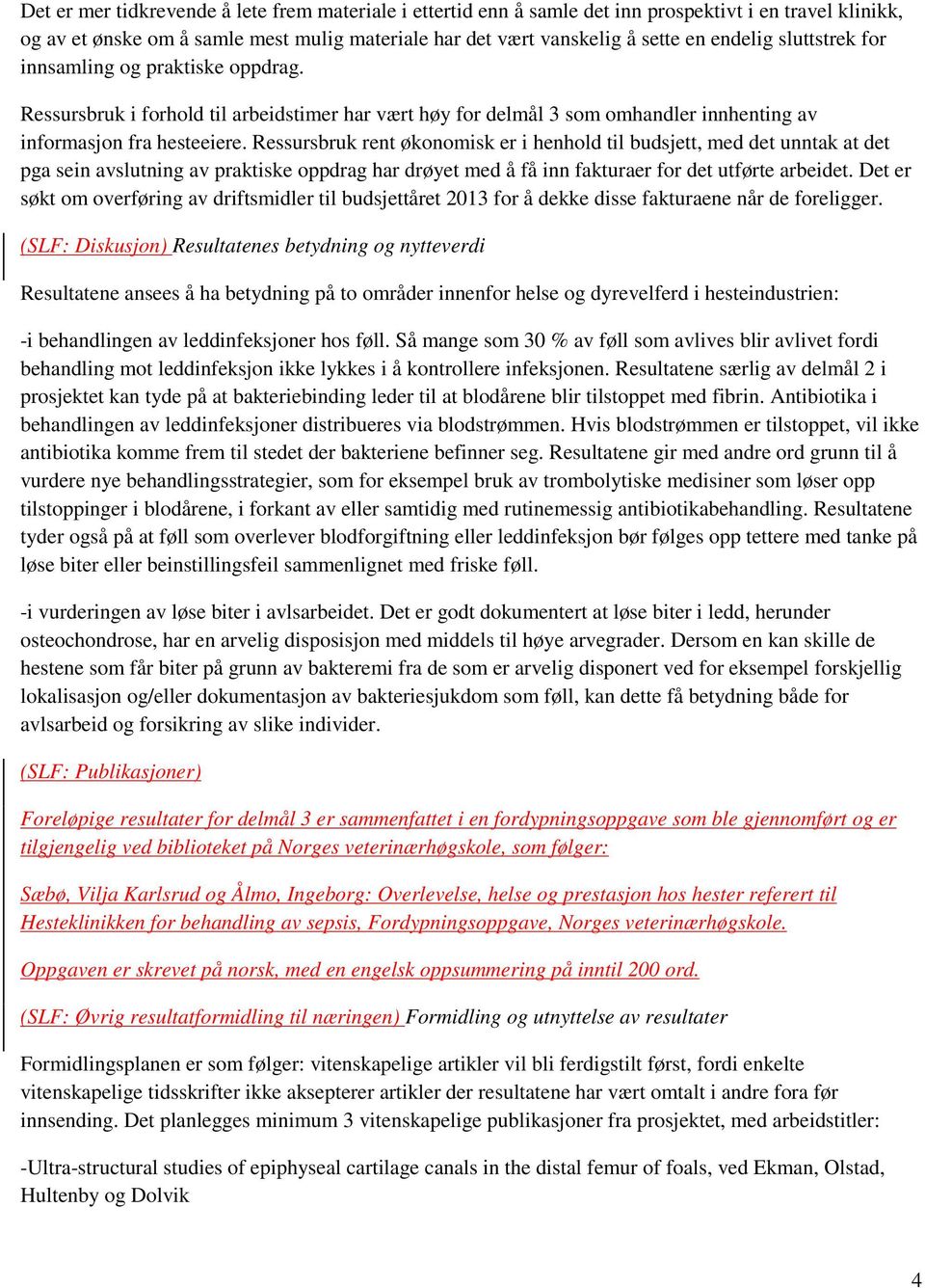 Ressursbruk rent økonomisk er i henhold til budsjett, med det unntak at det pga sein avslutning av praktiske oppdrag har drøyet med å få inn fakturaer for det utførte arbeidet.