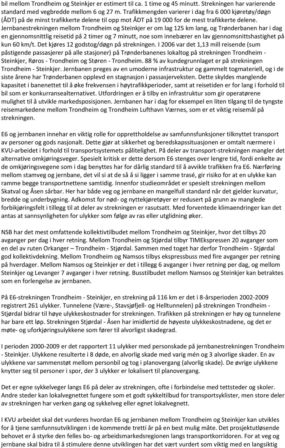 Jernbanestrekningen mellom Trondheim og Steinkjer er om lag 125 km lang, og Trønderbanen har i dag en gjennomsnittlig reisetid på 2 timer og 7 minutt, noe som innebærer en lav gjennomsnittshastighet