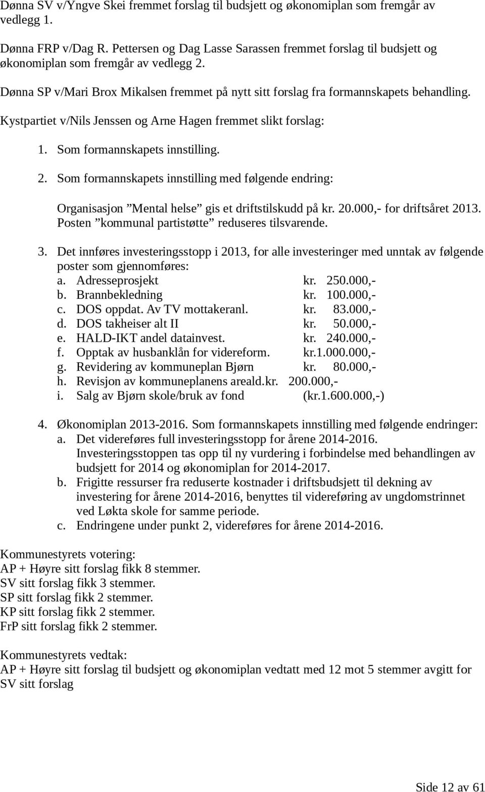 Kystpartiet v/nils Jenssen og Arne Hagen fremmet slikt forslag: 1. Som formannskapets innstilling. 2.