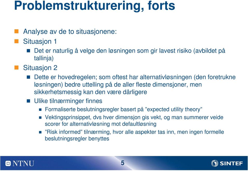 være dårligere Ulike tilnærminger finnes Formaliserte beslutningsregler basert på expected utility theory Vektingsprinsippet, dvs hver dimensjon gis vekt, og man