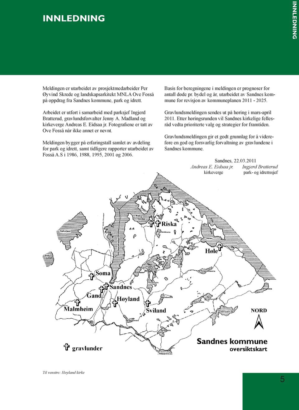 Meldingen bygger på erfaringstall samlet av avdeling for park og idrett, samt tidligere rapporter utarbeidet av Fosså A.S i 1986, 1988, 1995, 2001 og 2006.