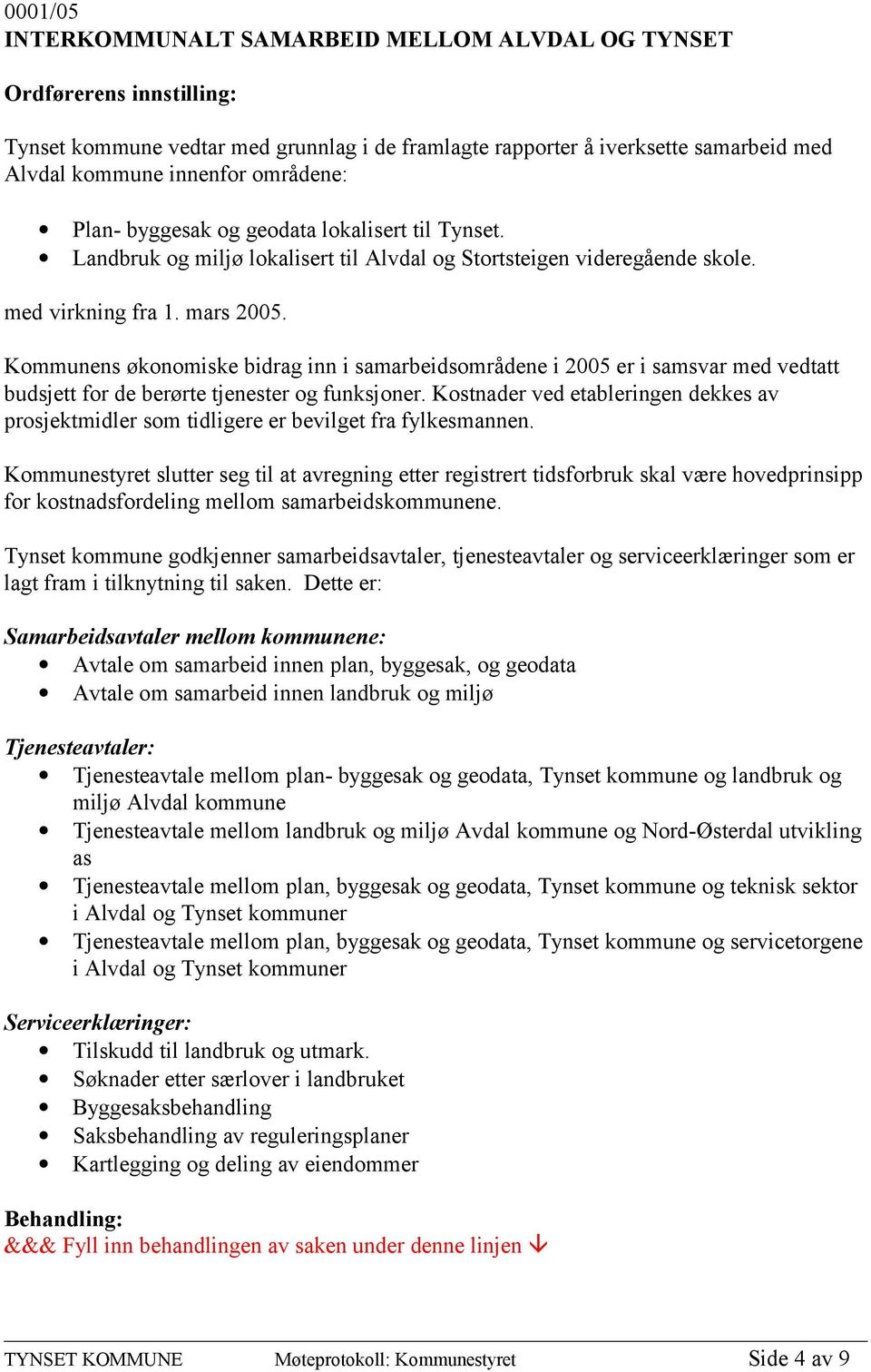 Kommunens økonomiske bidrag inn i samarbeidsområdene i 2005 er i samsvar med vedtatt budsjett for de berørte tjenester og funksjoner.