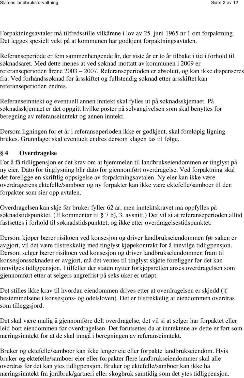 Med dette menes at ved søknad mottatt av kommunen i 2009 er referanseperioden årene 2003 2007. Referanseperioden er absolutt, og kan ikke dispenseres fra.