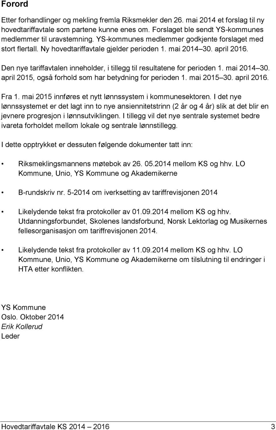 Den nye tariffavtalen inneholder, i tillegg til resultatene for perioden 1. mai 2014 30. april 2015, også forhold som har betydning for perioden 1. mai 2015 30. april 2016. Fra 1.