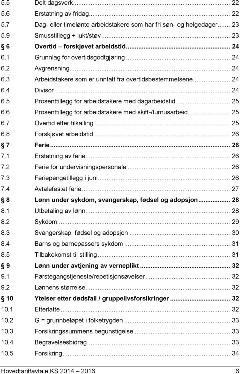 .. 25 6.6 Prosenttillegg for arbeidstakere med skift-/turnusarbeid... 25 6.7 Overtid etter tilkalling... 25 6.8 Forskjøvet arbeidstid... 26 7 Ferie... 26 7.1 Erstatning av ferie... 26 7.2 Ferie for undervisningspersonale.