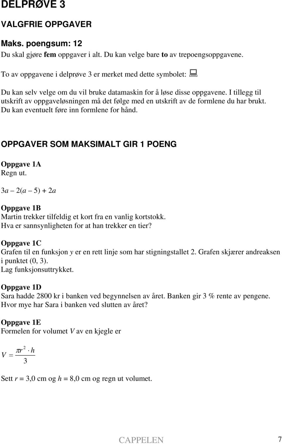 I tillegg til utskrift av oppgaveløsningen må det følge med en utskrift av de formlene du har brukt. Du kan eventuelt føre inn formlene for hånd. OPPGAVER SOM MAKSIMALT GIR 1 POENG Oppgave 1A Regn ut.