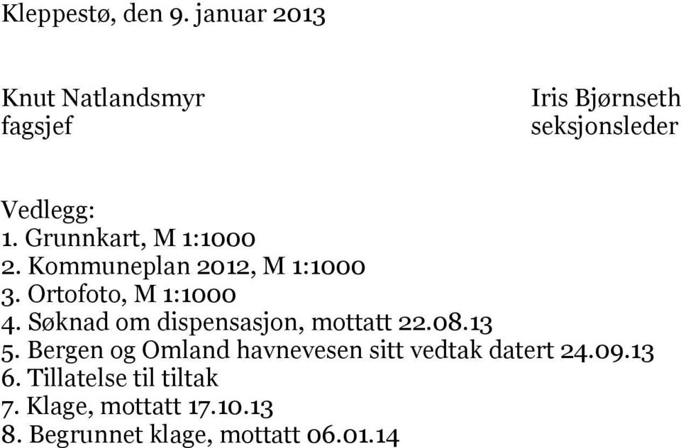 Grunnkart, M 1:1000 2. Kommuneplan 2012, M 1:1000 3. Ortofoto, M 1:1000 4.