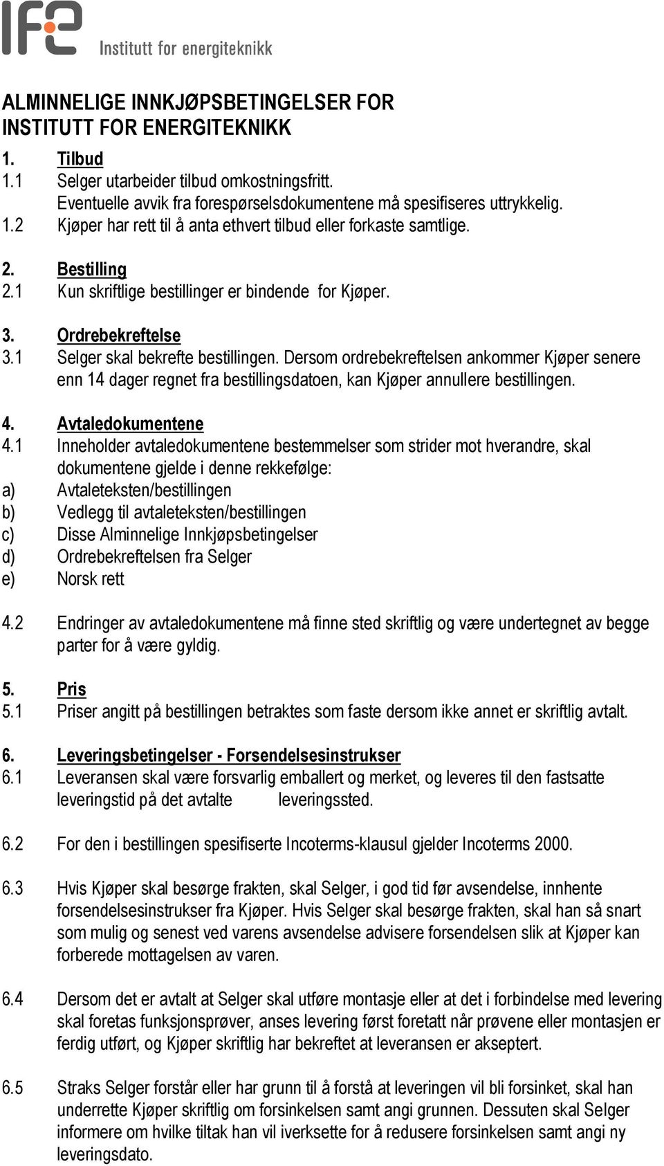 Dersom ordrebekreftelsen ankommer Kjøper senere enn 14 dager regnet fra bestillingsdatoen, kan Kjøper annullere bestillingen. 4. Avtaledokumentene 4.