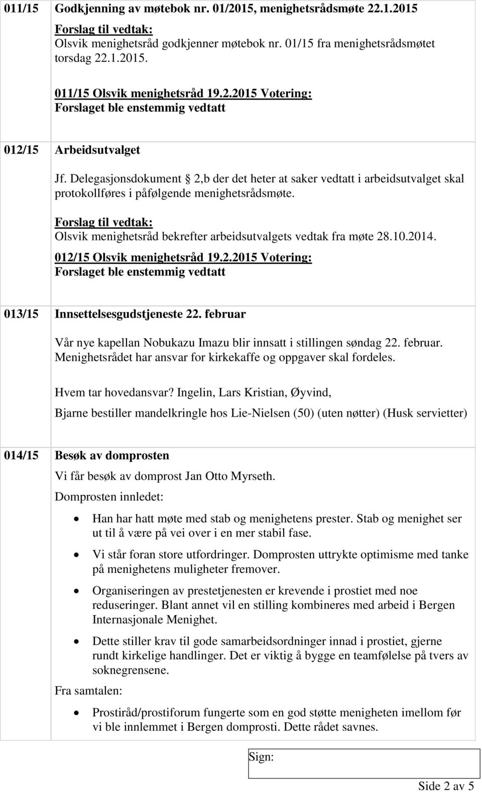 012/15 Olsvik menighetsråd 19.2.2015 Votering: 013/15 Innsettelsesgudstjeneste 22. februar Vår nye kapellan Nobukazu Imazu blir innsatt i stillingen søndag 22. februar. Menighetsrådet har ansvar for kirkekaffe og oppgaver skal fordeles.