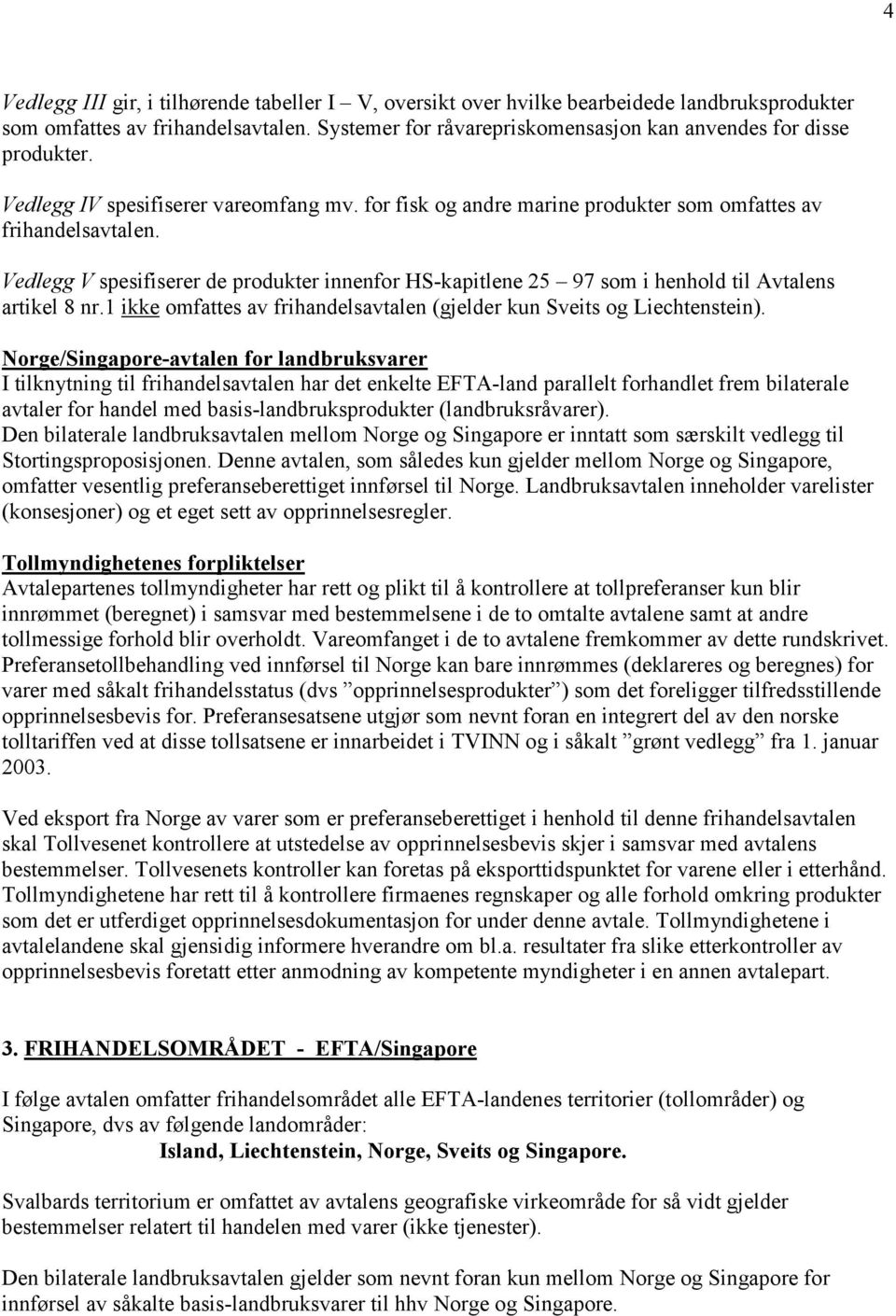 Vedlegg V spesifiserer de produkter innenfor HS-kapitlene 25 97 som i henhold til Avtalens artikel 8 nr.1 ikke omfattes av frihandelsavtalen (gjelder kun Sveits og Liechtenstein).