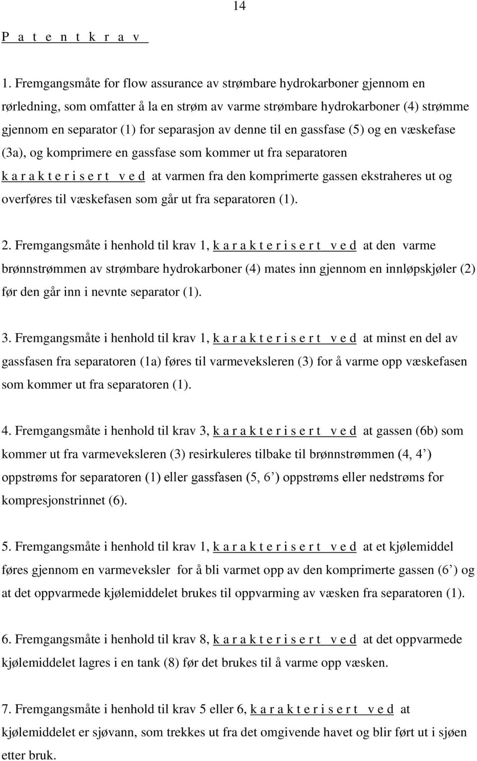 denne til en gassfase (5) og en væskefase (3a), og komprimere en gassfase som kommer ut fra separatoren k a r a k t e r i s e r t v e d at varmen fra den komprimerte gassen ekstraheres ut og