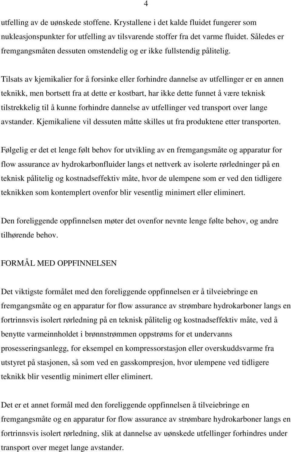 Tilsats av kjemikalier for å forsinke eller forhindre dannelse av utfellinger er en annen teknikk, men bortsett fra at dette er kostbart, har ikke dette funnet å være teknisk tilstrekkelig til å