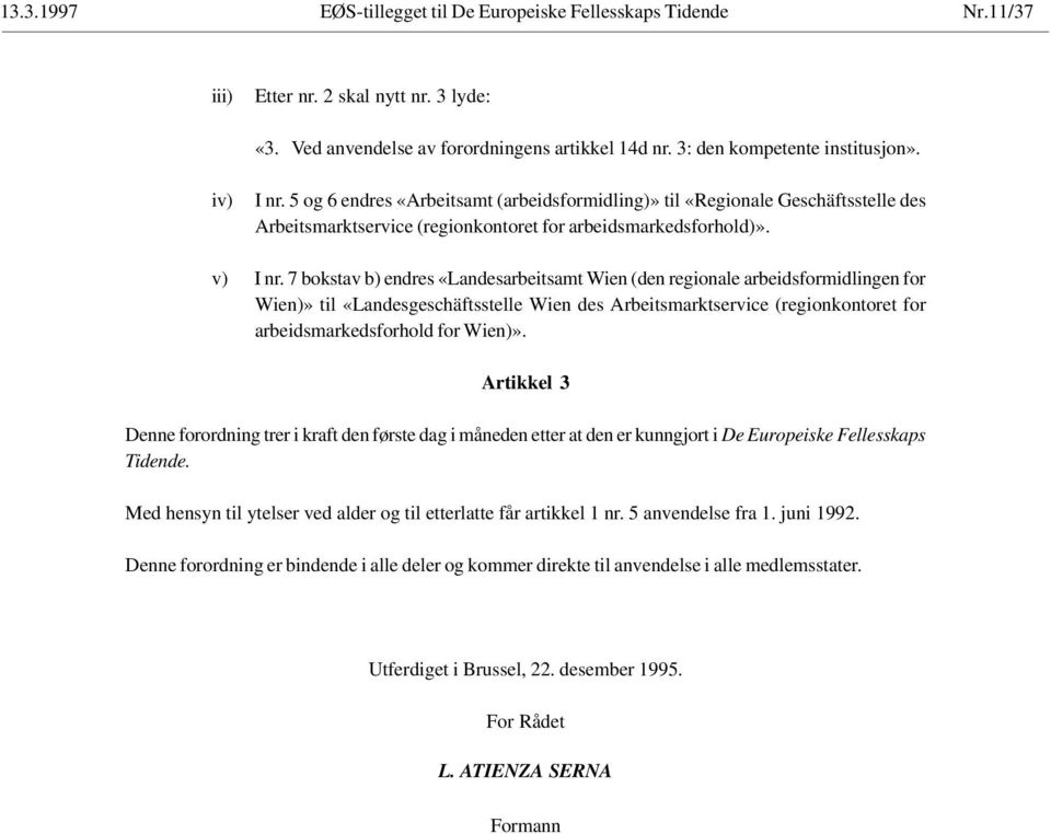 7 bokstav b) endres «Landesarbeitsamt Wien (den regionale arbeidsformidlingen for Wien)» til «Landesgeschäftsstelle Wien des Arbeitsmarktservice (regionkontoret for arbeidsmarkedsforhold for Wien)».